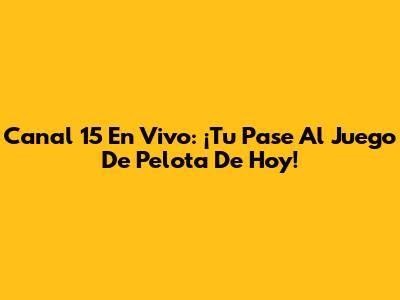 Canal 15 En Vivo: ¡Tu Pase Al Juego De Pelota De Hoy!