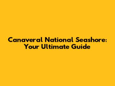 Canaveral National Seashore: Your Ultimate Guide