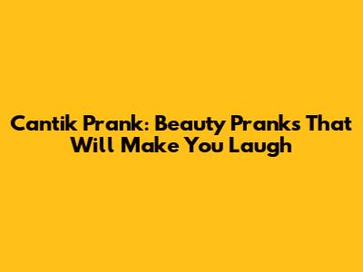 Cantik Prank: Beauty Pranks That Will Make You Laugh