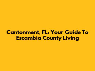 Cantonment, FL: Your Guide To Escambia County Living