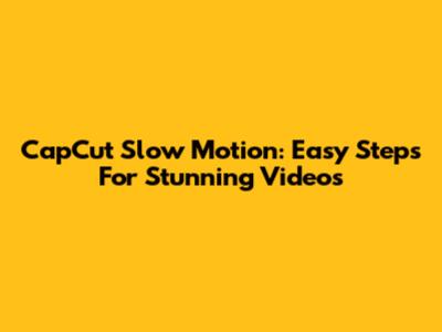 CapCut Slow Motion: Easy Steps For Stunning Videos