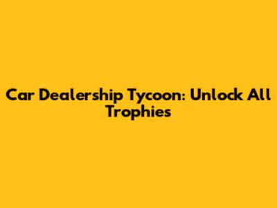 Car Dealership Tycoon: Unlock All Trophies