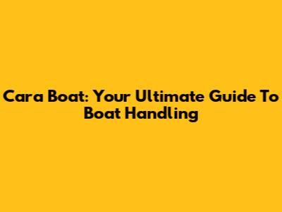 Cara Boat: Your Ultimate Guide To Boat Handling