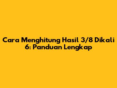 Cara Menghitung Hasil 3/8 Dikali 6: Panduan Lengkap