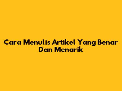 Cara Menulis Artikel Yang Benar Dan Menarik