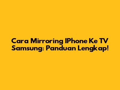 Cara Mirroring IPhone Ke TV Samsung: Panduan Lengkap!