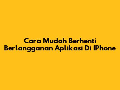 Cara Mudah Berhenti Berlangganan Aplikasi Di IPhone