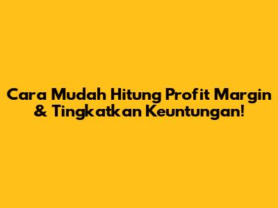Cara Mudah Hitung Profit Margin & Tingkatkan Keuntungan!
