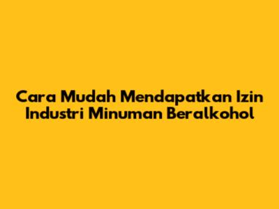 Cara Mudah Mendapatkan Izin Industri Minuman Beralkohol