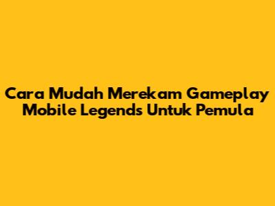 Cara Mudah Merekam Gameplay Mobile Legends Untuk Pemula
