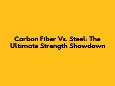 Carbon Fiber Vs. Steel: The Ultimate Strength Showdown