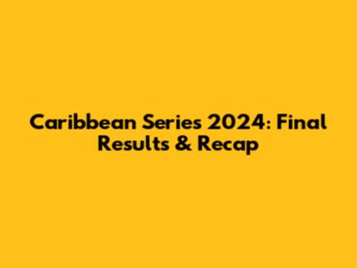 Caribbean Series 2024: Final Results & Recap