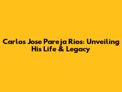 Carlos Jose Pareja Rios: Unveiling His Life & Legacy