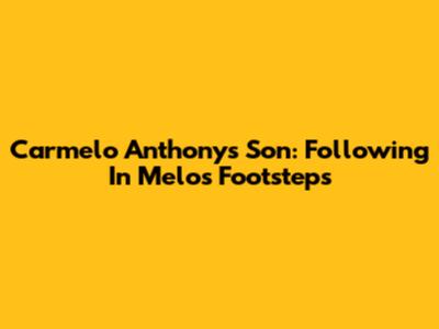 Carmelo Anthony's Son: Following In Melo's Footsteps