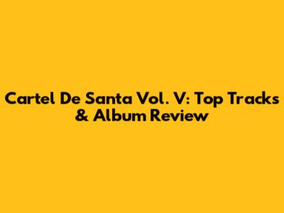 Cartel De Santa Vol. V: Top Tracks & Album Review