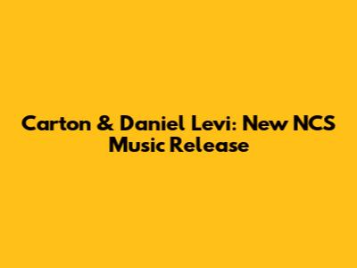 Carton & Daniel Levi: New NCS Music Release