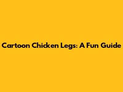 Cartoon Chicken Legs: A Fun Guide