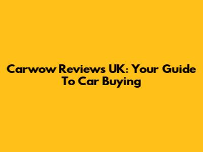 Carwow Reviews UK: Your Guide To Car Buying