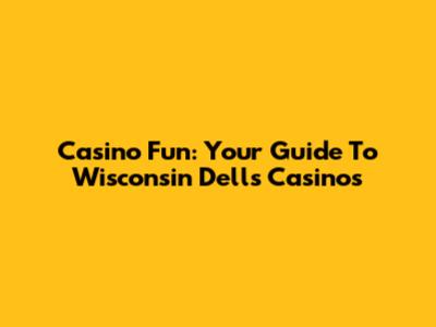 Casino Fun: Your Guide To Wisconsin Dells Casinos