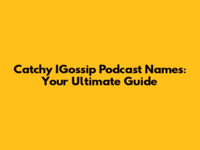 Catchy IGossip Podcast Names: Your Ultimate Guide