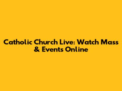 Catholic Church Live: Watch Mass & Events Online