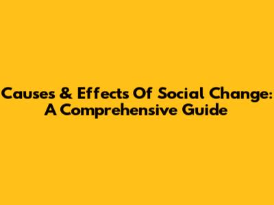 Causes & Effects Of Social Change: A Comprehensive Guide