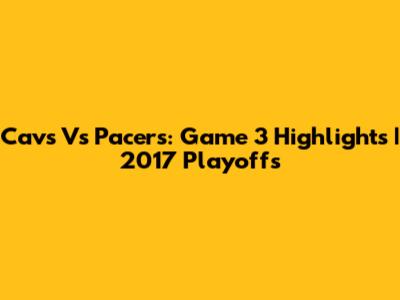 Cavs Vs Pacers: Game 3 Highlights | 2017 Playoffs