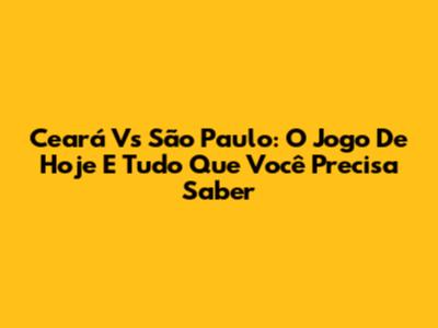 Ceará Vs São Paulo: O Jogo De Hoje E Tudo Que Você Precisa Saber