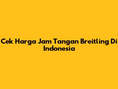 Cek Harga Jam Tangan Breitling Di Indonesia