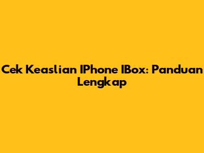 Cek Keaslian IPhone IBox: Panduan Lengkap
