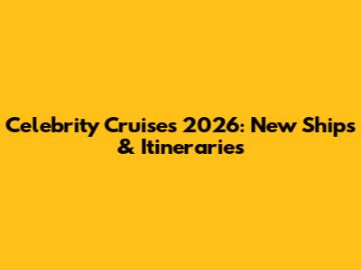Celebrity Cruises 2026: New Ships & Itineraries