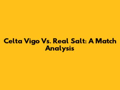 Celta Vigo Vs. Real Salt: A Match Analysis