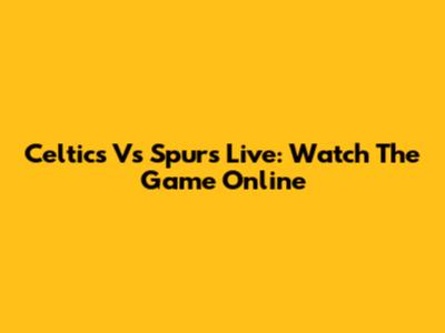 Celtics Vs Spurs Live: Watch The Game Online