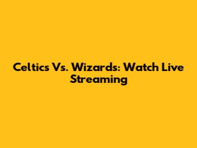 Celtics Vs. Wizards: Watch Live Streaming