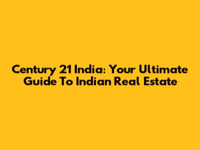 Century 21 India: Your Ultimate Guide To Indian Real Estate
