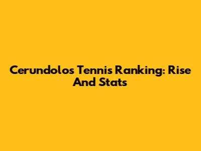 Cerundolo's Tennis Ranking: Rise And Stats