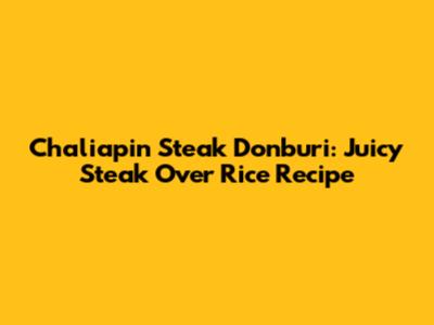 Chaliapin Steak Donburi: Juicy Steak Over Rice Recipe