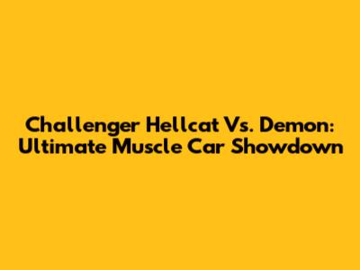 Challenger Hellcat Vs. Demon: Ultimate Muscle Car Showdown