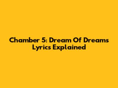 Chamber 5: Dream Of Dreams Lyrics Explained