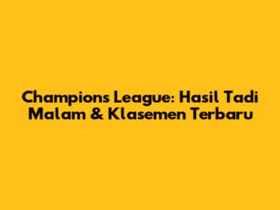 Champions League: Hasil Tadi Malam & Klasemen Terbaru