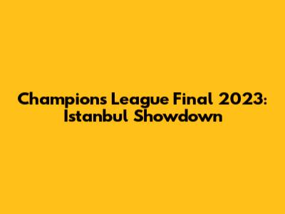 Champions League Final 2023: Istanbul Showdown