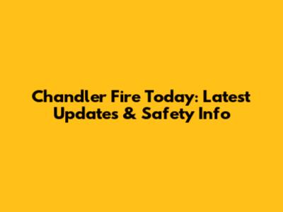 Chandler Fire Today: Latest Updates & Safety Info