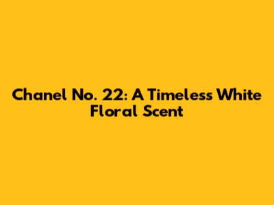 Chanel No. 22: A Timeless White Floral Scent