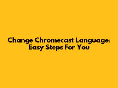 Change Chromecast Language: Easy Steps For You