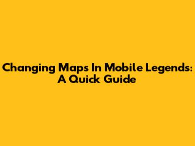 Changing Maps In Mobile Legends: A Quick Guide