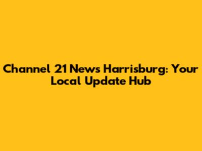 Channel 21 News Harrisburg: Your Local Update Hub
