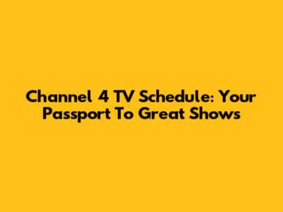 Channel 4 TV Schedule: Your Passport To Great Shows
