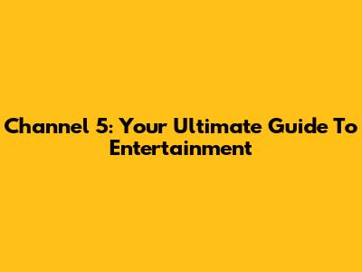 Channel 5: Your Ultimate Guide To Entertainment