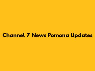 Channel 7 News Pomona Updates