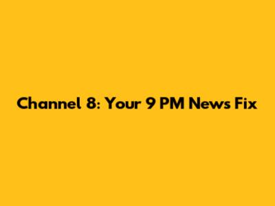 Channel 8: Your 9 PM News Fix